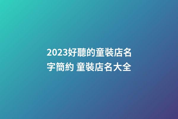 2023好聽的童裝店名字簡約 童裝店名大全-第1張-店鋪起名-玄機派